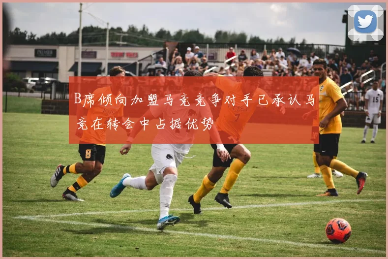 B席倾向加盟马竞竞争对手已承认马竞在转会中占据优势