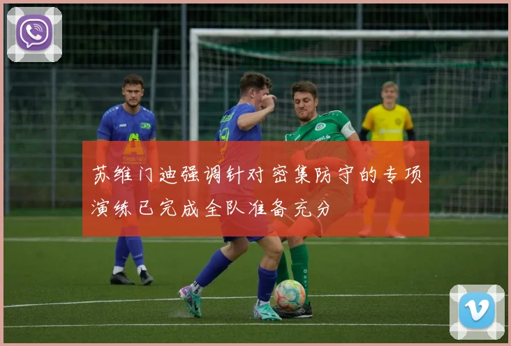 苏维门迪强调针对密集防守的专项演练已完成全队准备充分