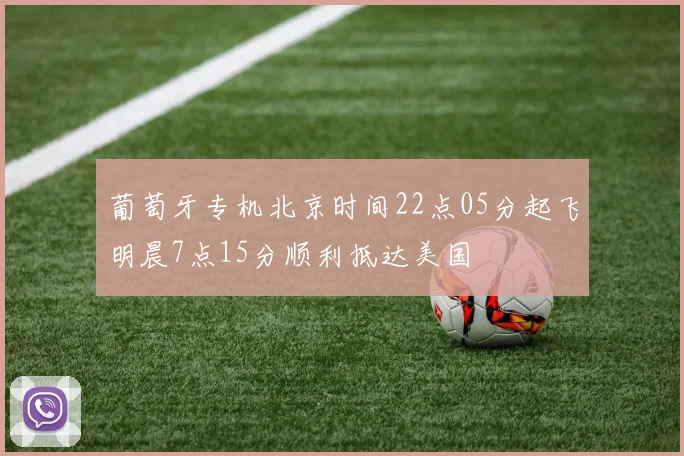 葡萄牙专机北京时间22点05分起飞明晨7点15分顺利抵达美国