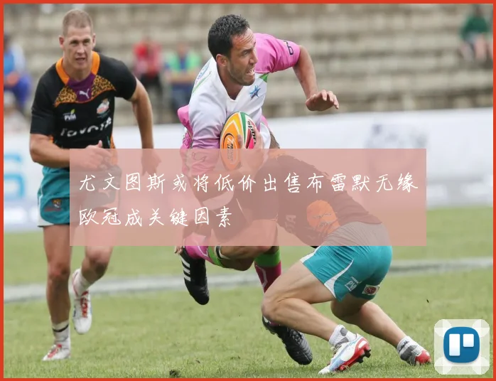 尤文图斯或将低价出售布雷默无缘欧冠成关键因素