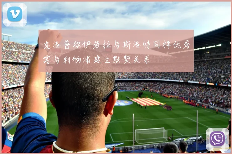 克洛普称伊劳拉与斯洛特同样优秀需与利物浦建立默契关系