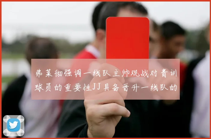 弗莱彻强调一线队主帅观战对青训球员的重要性JJ具备晋升一线队的能力