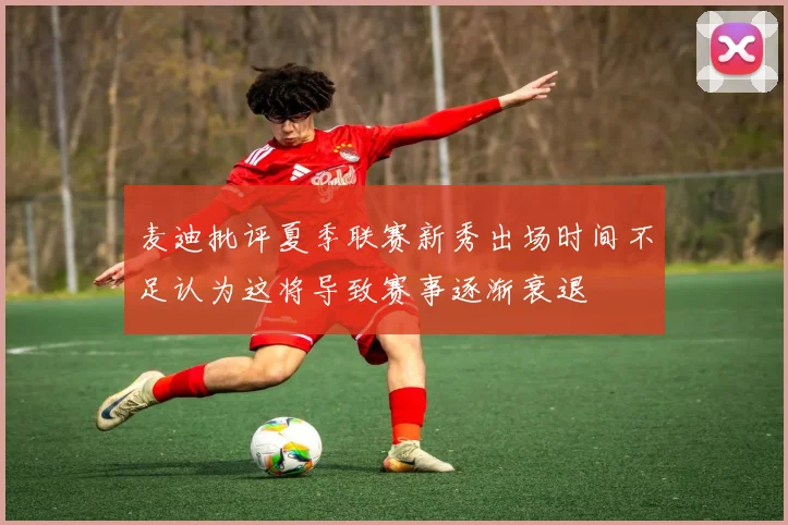 麦迪批评夏季联赛新秀出场时间不足认为这将导致赛事逐渐衰退
