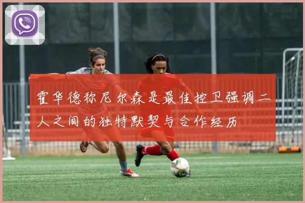 霍华德称尼尔森是最佳控卫强调二人之间的独特默契与合作经历