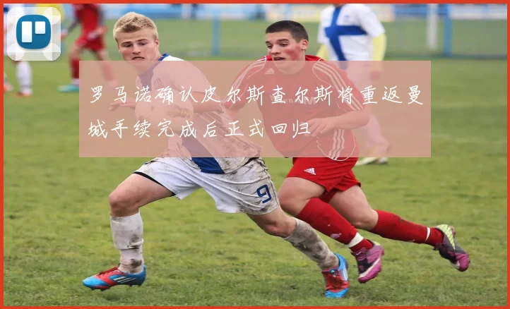 罗马诺确认皮尔斯查尔斯将重返曼城手续完成后正式回归